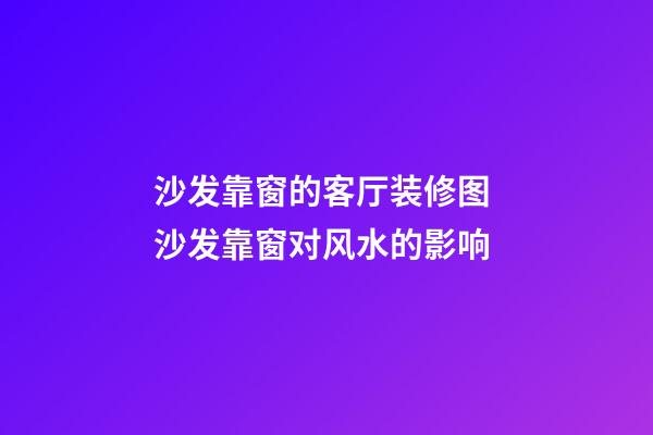 沙发靠窗的客厅装修图 沙发靠窗对风水的影响